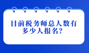 目前稅務(wù)師總?cè)藬?shù)有多少人報(bào)名