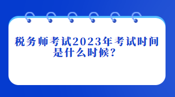 稅務(wù)師考試2023年考試時間是什么時候？