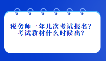 稅務(wù)師一年幾次考試報名？考試教材什么時候出？