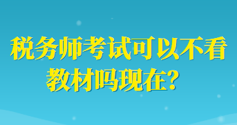 稅務(wù)師考試可以不看教材嗎現(xiàn)在？