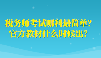 稅務(wù)師考試哪科最簡(jiǎn)單？官方教材什么時(shí)候出？