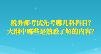 稅務(wù)師考試先考哪幾科科目？大綱中哪些是熟悉了解的內(nèi)容？