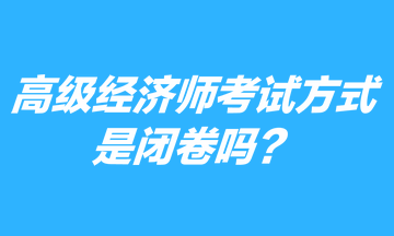 高級經(jīng)濟師考試方式是閉卷嗎？