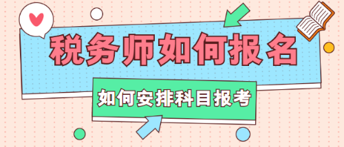 稅務(wù)師如何報(bào)名？如何安排科目報(bào)考？