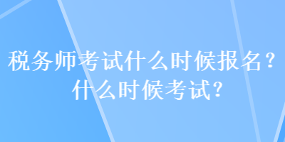 稅務(wù)師考試什么時候報名？什么時候考試？