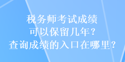 稅務(wù)師考試成績(jī)可以保留幾年？查詢成績(jī)的入口在哪里？