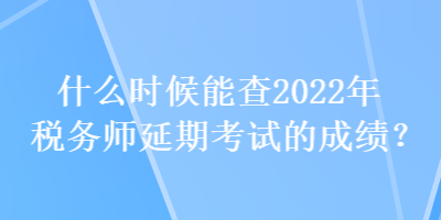 什么時(shí)候能查2022年稅務(wù)師延期考試的成績(jī)？