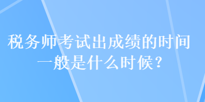 稅務師考試出成績的時間一般是什么時候？