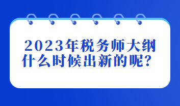 2023年稅務(wù)師大綱什么時(shí)候出新的呢？