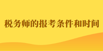 2023年稅務師的報考條件和時間如何規(guī)定