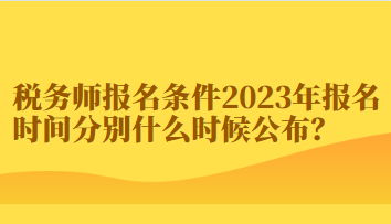 稅務(wù)師報(bào)名條件2023年報(bào)名時(shí)間分別什么時(shí)候公布？