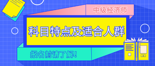 報(bào)名前請(qǐng)了解！2023年中級(jí)經(jīng)濟(jì)師各科目特點(diǎn)及適合人群！