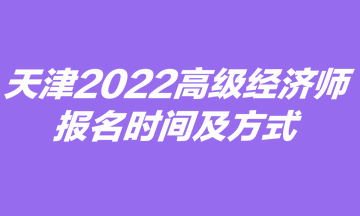 天津2022高級(jí)經(jīng)濟(jì)師報(bào)名時(shí)間及方式