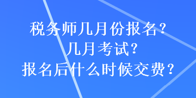 稅務(wù)師幾月份報(bào)名？幾月考試？報(bào)名后什么時(shí)候交費(fèi)？