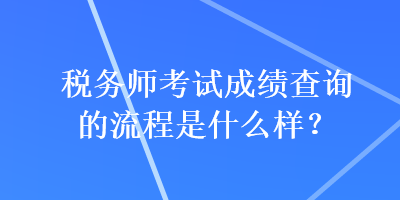 稅務(wù)師考試成績查詢的流程是什么樣？