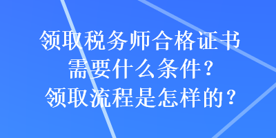 領取稅務師合格證書需要什么條件？領取流程是怎樣的？