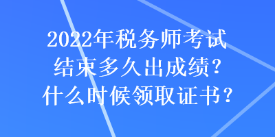 2022年稅務師考試結(jié)束多久出成績？什么時候領取證書？