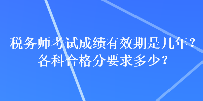 稅務(wù)師考試成績有效期是幾年？各科合格分要求多少？