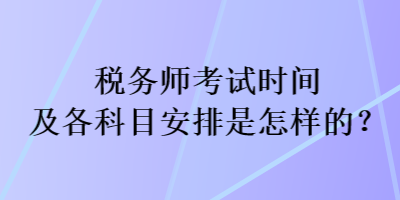 稅務(wù)師考試時間及各科目安排是怎樣的？