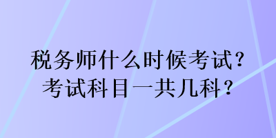 稅務(wù)師什么時候考試？考試科目一共幾科？