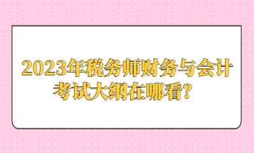 2023年稅務(wù)師財務(wù)與會計考試大綱在哪看？