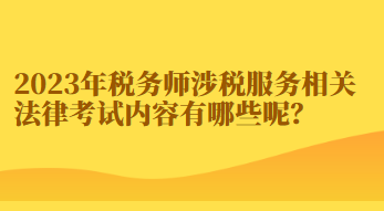 2023年稅務(wù)師涉稅服務(wù)相關(guān)法律考試內(nèi)容有哪些呢？