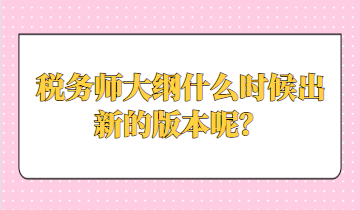 稅務(wù)師大綱什么時候出新的版本呢？