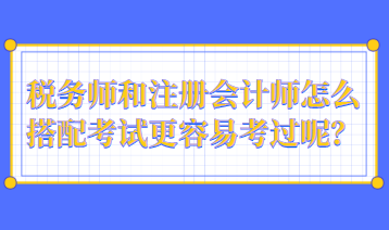 稅務(wù)師和注冊(cè)會(huì)計(jì)師怎么搭配考試更容易考過(guò)呢？