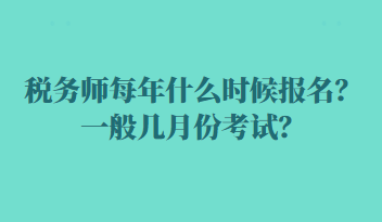 稅務(wù)師每年什么時候報名？一般幾月份考試？