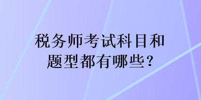 稅務(wù)師考試科目和題型都有哪些？