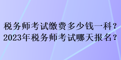 稅務師考試繳費多少錢一科？2023年稅務師考試哪天報名？