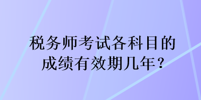 稅務師考試各科目的成績有效期幾年？