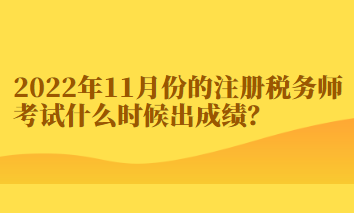 2022年11月份的注冊(cè)稅務(wù)師考試什么時(shí)候出成績(jī)？