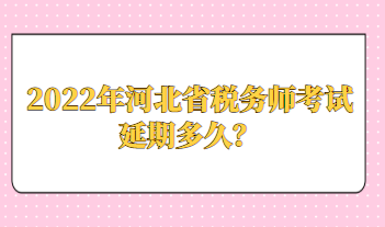 2022年河北省稅務師考試延期多久？