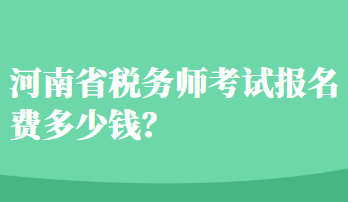 河南省稅務(wù)師考試報(bào)名費(fèi)多少錢(qián)？