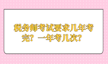 稅務(wù)師考試要求幾年考完？一年考幾次？