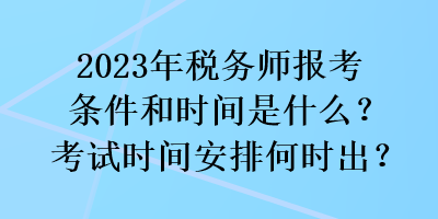 2023年稅務(wù)師報考條件和時間是什么？考試時間安排何時出？