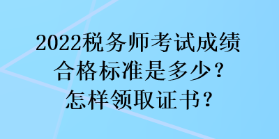 2022稅務(wù)師考試成績(jī)合格標(biāo)準(zhǔn)是多少？怎樣領(lǐng)取證書(shū)？