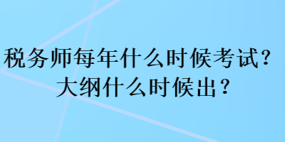 稅務(wù)師每年什么時候考試？大綱什么時候出？