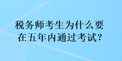 稅務(wù)師考生為什么要在五年內(nèi)通過考試？