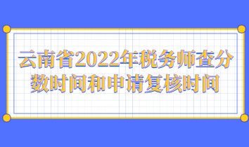 云南省2022年稅務(wù)師查分數(shù)時間和申請復(fù)核時間