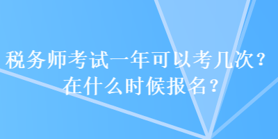 稅務(wù)師考試一年可以考幾次？在什么時候報名？