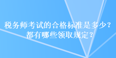 稅務(wù)師考試的合格標(biāo)準(zhǔn)是多少？都有哪些領(lǐng)取規(guī)定？