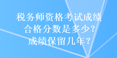 稅務師資格考試成績合格分數(shù)是多少？成績保留幾年？