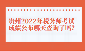 貴州2022年稅務(wù)師考試成績(jī)公布哪天查詢了嗎？