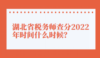 湖北省稅務(wù)師查分2022年時間什么時候？