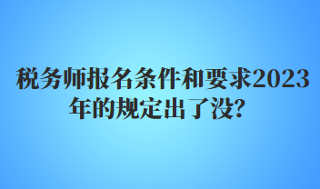 稅務(wù)師報名條件和要求2023年的規(guī)定出了沒？