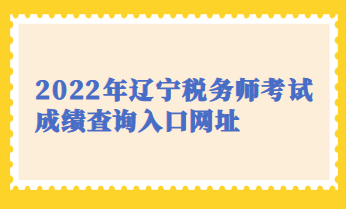 2022年遼寧稅務師考試成績查詢入口網(wǎng)址