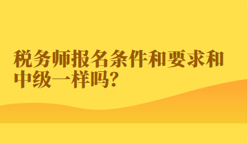 稅務(wù)師報名條件和要求和中級一樣嗎？