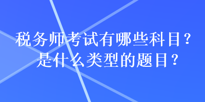 稅務(wù)師考試有哪些科目？是什么類型的題目？